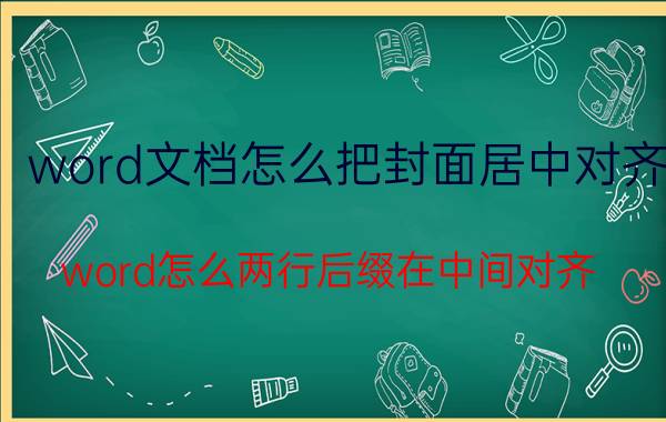 word文档怎么把封面居中对齐 word怎么两行后缀在中间对齐？